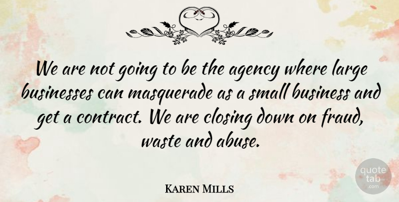 Karen Mills Quote About Agency, Business, Businesses, Closing, Large: We Are Not Going To...