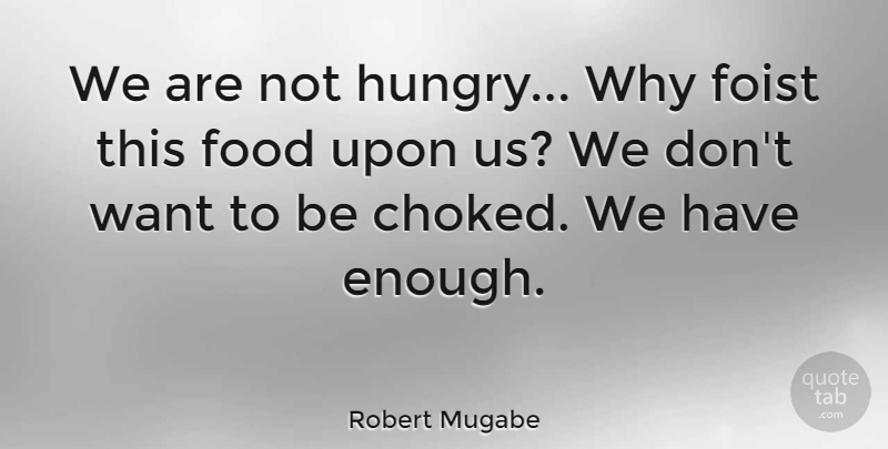 Robert Mugabe Quote About Want, Hungry, Enough: We Are Not Hungry Why...
