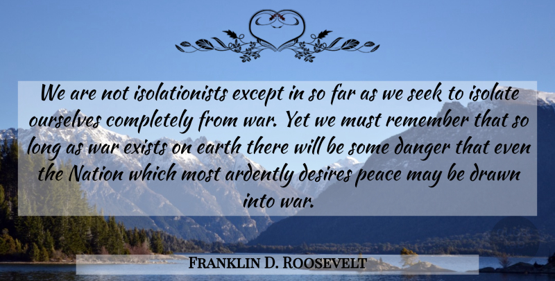 Franklin D. Roosevelt Quote About War, Long, Desire: We Are Not Isolationists Except...