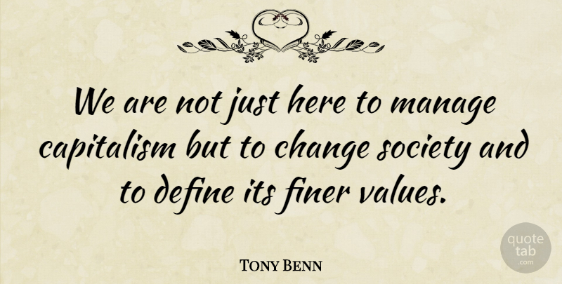Tony Benn Quote About Politics, Capitalism, Manage: We Are Not Just Here...