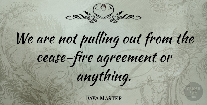Daya Master Quote About Agreement, Pulling: We Are Not Pulling Out...