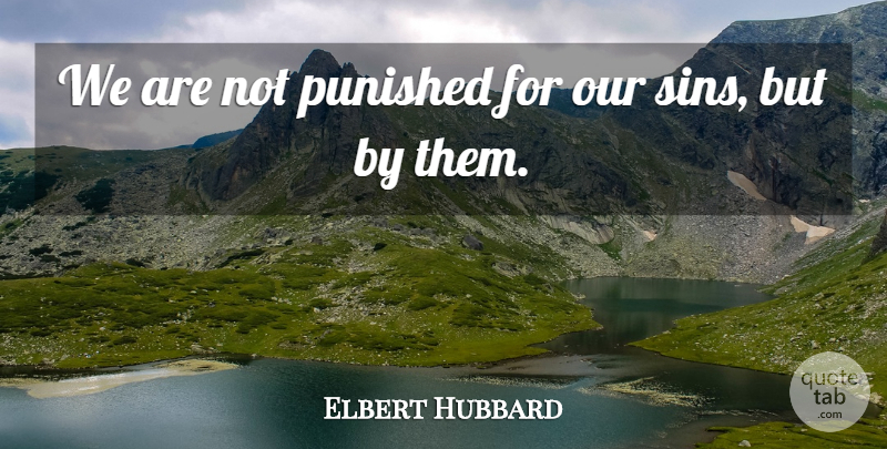 Elbert Hubbard Quote About Libertarian, Literature, Sin: We Are Not Punished For...