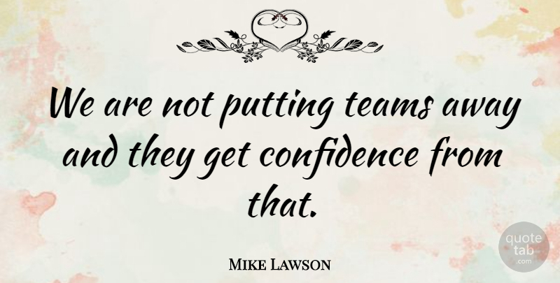Mike Lawson Quote About Confidence, Putting, Teams: We Are Not Putting Teams...
