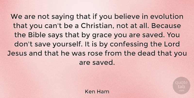 Ken Ham Quote About Believe, Confessing, Dead, Evolution, Grace: We Are Not Saying That...