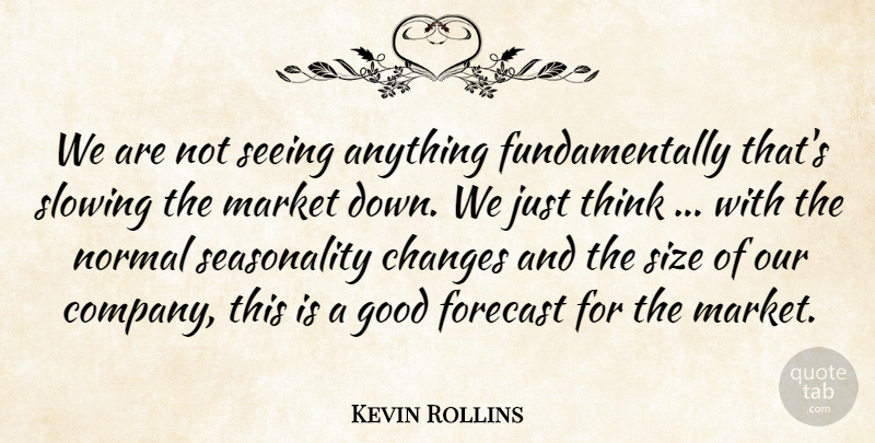 Kevin Rollins Quote About Changes, Forecast, Good, Market, Normal: We Are Not Seeing Anything...