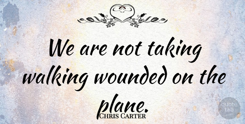 Chris Carter Quote About Taking, Walking, Wounded: We Are Not Taking Walking...