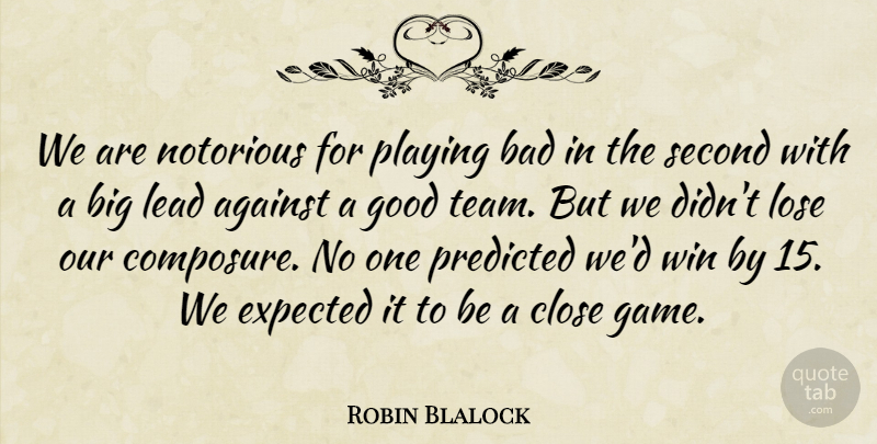 Robin Blalock Quote About Against, Bad, Close, Expected, Good: We Are Notorious For Playing...