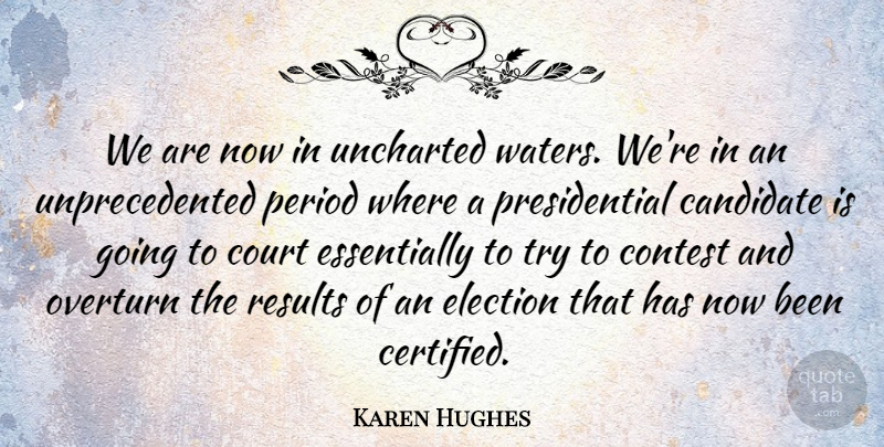 Karen Hughes Quote About Candidate, Contest, Court, Election, Period: We Are Now In Uncharted...