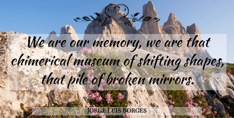 Jorge Luis Borges Quote About Memories, Museums, Mirrors: We Are Our Memory We...