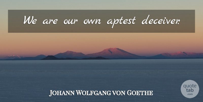 Johann Wolfgang von Goethe Quote About Deceit, Deceiver: We Are Our Own Aptest...