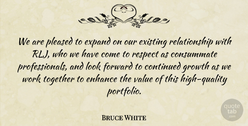 Bruce White Quote About Consummate, Continued, Enhance, Existing, Expand: We Are Pleased To Expand...