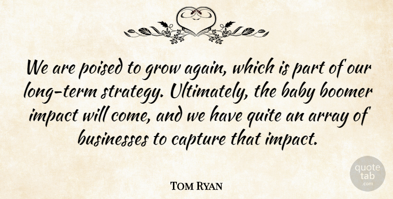 Tom Ryan Quote About Array, Baby, Boomer, Businesses, Capture: We Are Poised To Grow...