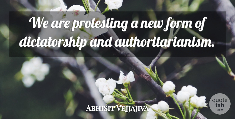 Abhisit Vejjajiva Quote About Form, Protesting: We Are Protesting A New...