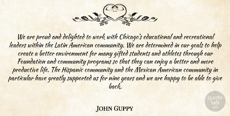 John Guppy Quote About Athletes, Community, Create, Delighted, Determined: We Are Proud And Delighted...