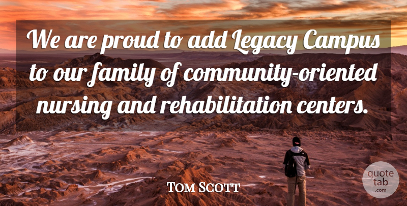 Tom Scott Quote About Add, Campus, Family, Legacy, Nursing: We Are Proud To Add...