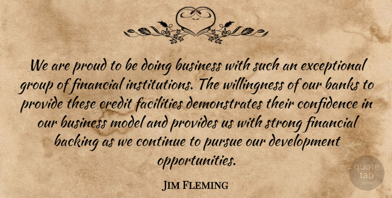 Jim Fleming Quote About Backing, Banks, Business, Confidence, Continue: We Are Proud To Be...