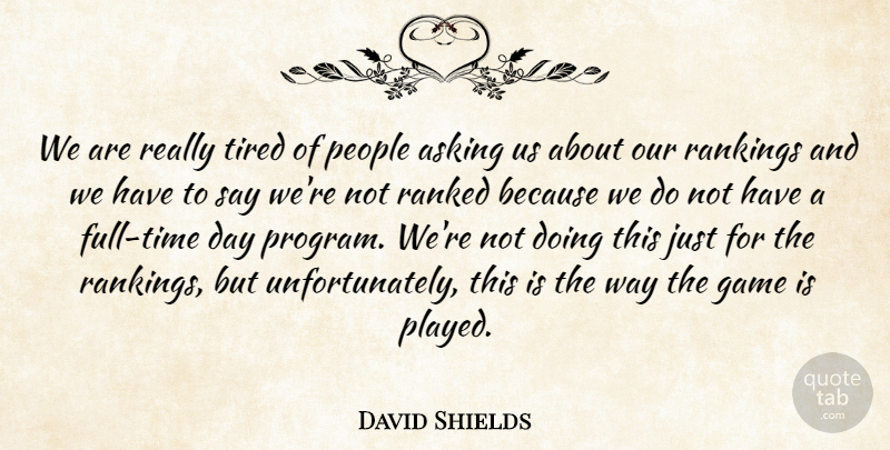 David Shields Quote About Asking, Game, People, Ranked, Rankings: We Are Really Tired Of...