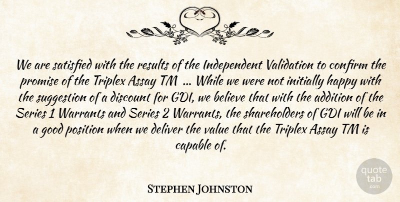 Stephen Johnston Quote About Addition, Believe, Capable, Confirm, Deliver: We Are Satisfied With The...