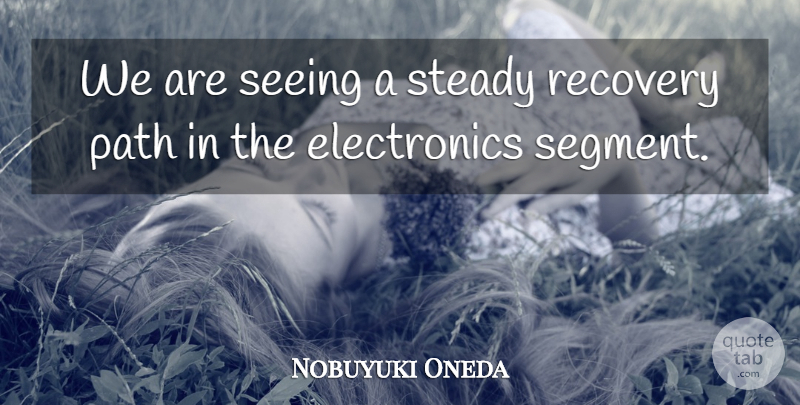 Nobuyuki Oneda Quote About Path, Recovery, Seeing, Steady: We Are Seeing A Steady...