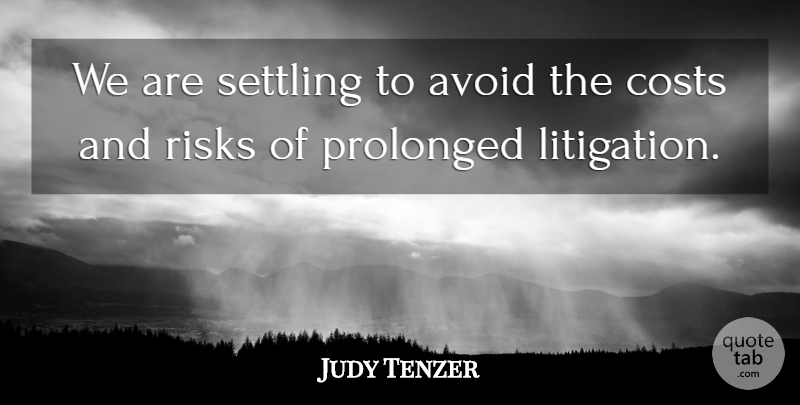 Judy Tenzer Quote About Avoid, Costs, Prolonged, Risks, Settling: We Are Settling To Avoid...