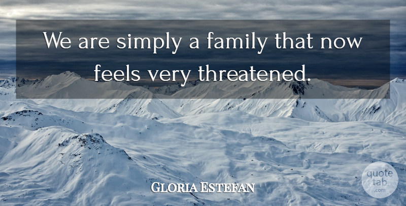 Gloria Estefan Quote About Family, Feels, Simply: We Are Simply A Family...