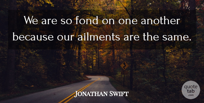 Jonathan Swift Quote About Literature, Affection, Ailments: We Are So Fond On...