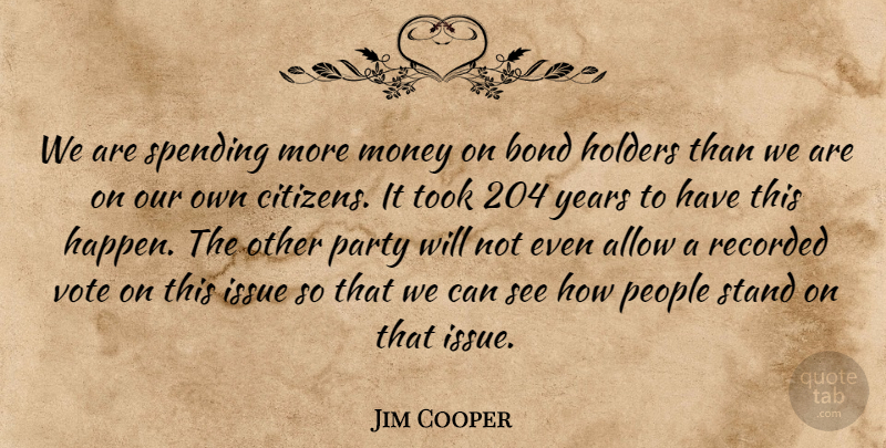 Jim Cooper Quote About Allow, Bond, Issue, Money, Party: We Are Spending More Money...