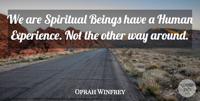 Oprah Winfrey Quote About Spiritual, Way, Human Experience: We Are Spiritual Beings Have...