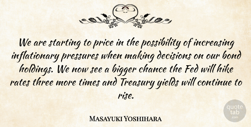 Masayuki Yoshihara Quote About Bigger, Bond, Chance, Continue, Decisions: We Are Starting To Price...