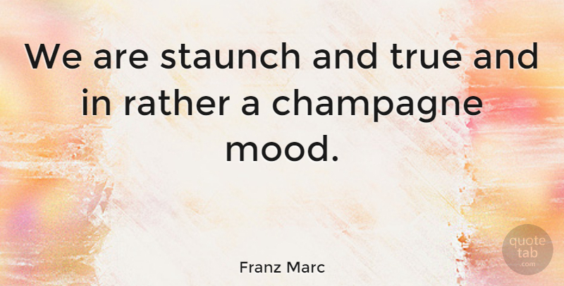 Franz Marc Quote About Europe, Mood, Champagne: We Are Staunch And True...