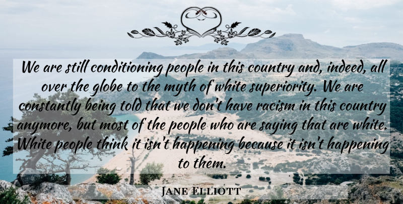 Jane Elliott Quote About Country, Thinking, White: We Are Still Conditioning People...