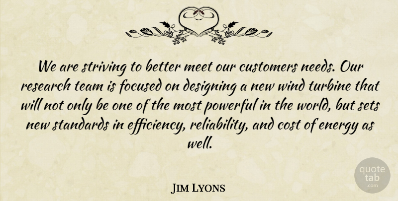 Jim Lyons Quote About Cost, Customers, Designing, Energy, Focused: We Are Striving To Better...