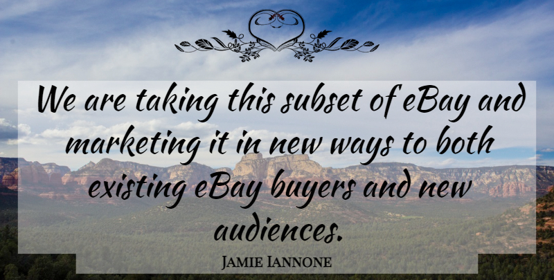 Jamie Iannone Quote About Both, Buyers, Ebay, Existing, Marketing: We Are Taking This Subset...