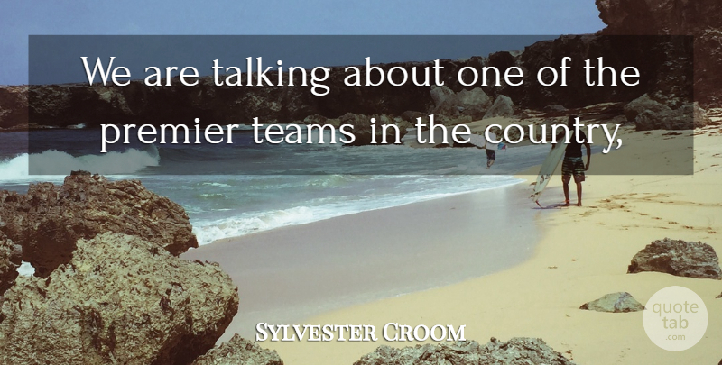 Sylvester Croom Quote About Premier, Talking, Teams: We Are Talking About One...