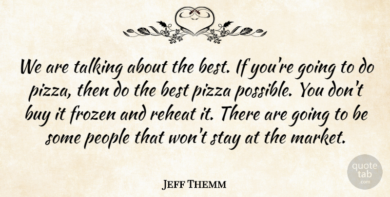 Jeff Themm Quote About Best, Buy, Frozen, People, Pizza: We Are Talking About The...