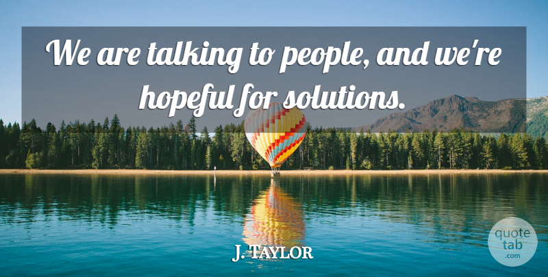 J. Taylor Quote About Hopeful, Talking: We Are Talking To People...