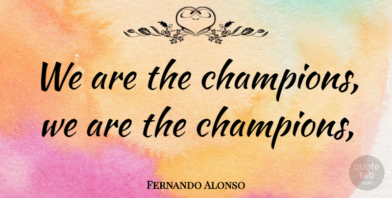 Fernando Alonso Quote About undefined: We Are The Champions We...