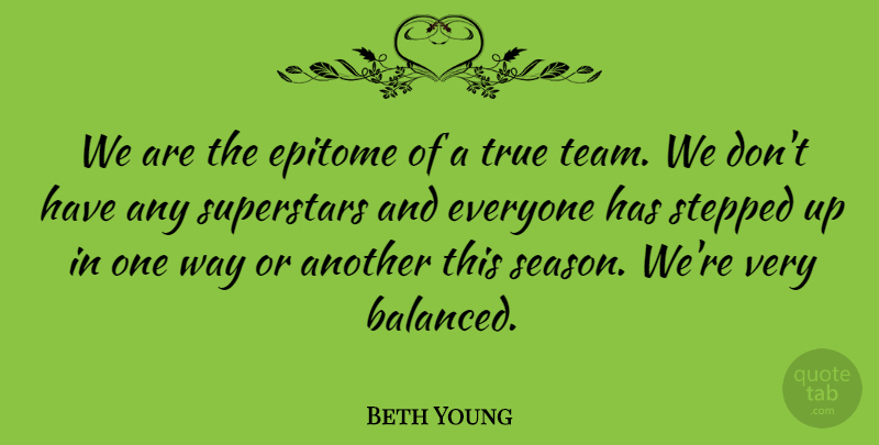Beth Young Quote About Epitome, Stepped, Superstars, True: We Are The Epitome Of...