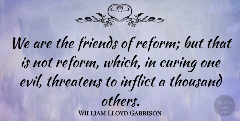 William Lloyd Garrison Quote About Curing, Inflict, Thousand, Threatens: We Are The Friends Of...