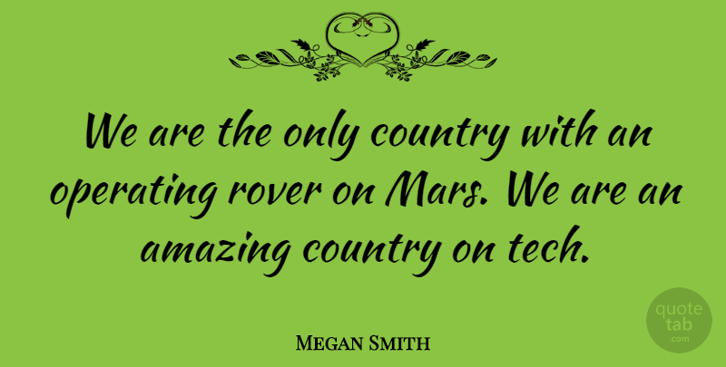 Megan Smith Quote About Amazing, Country, Operating: We Are The Only Country...