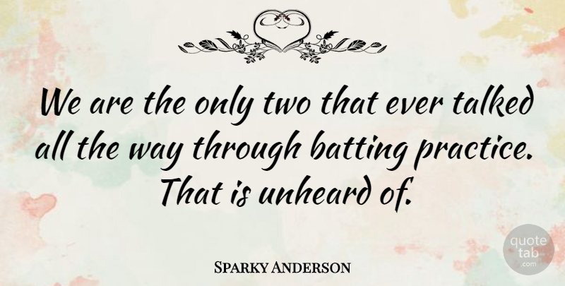 Sparky Anderson Quote About Batting, Practice, Talked, Unheard: We Are The Only Two...