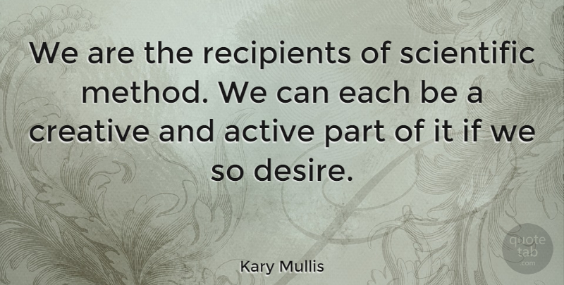Kary Mullis Quote About Creativity, Creative, Desire: We Are The Recipients Of...
