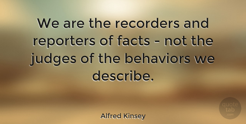 Alfred Kinsey Quote About Judging, Facts, Behavior: We Are The Recorders And...