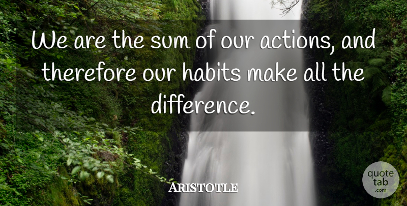 Aristotle Quote About Differences, Our Actions, Action: We Are The Sum Of...
