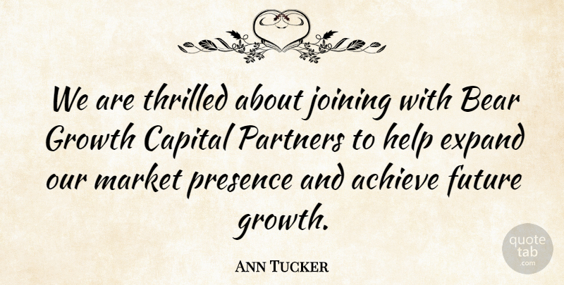 Ann Tucker Quote About Achieve, Bear, Capital, Expand, Future: We Are Thrilled About Joining...