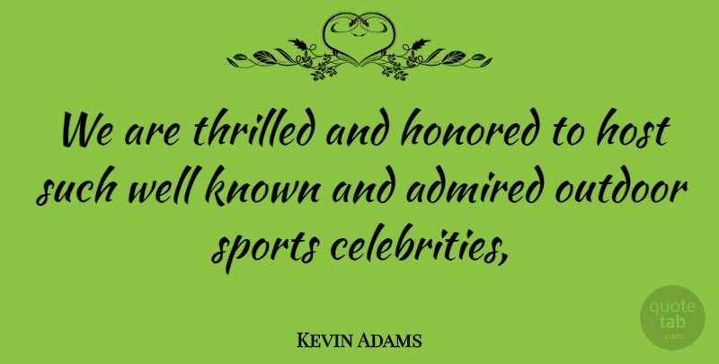 Kevin Adams Quote About Admired, Honored, Host, Known, Outdoor: We Are Thrilled And Honored...
