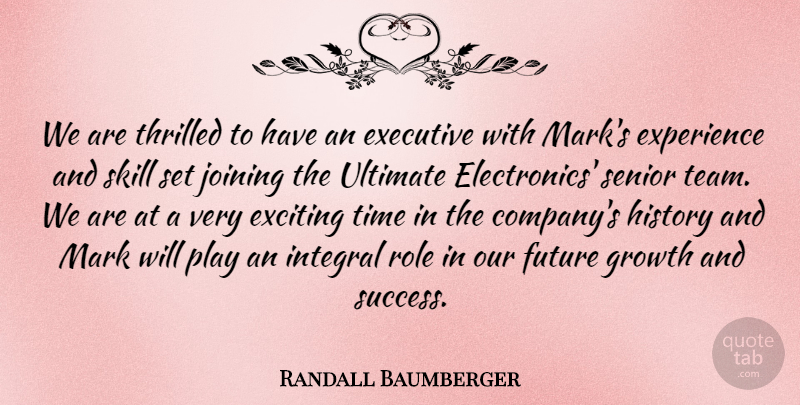 Randall Baumberger Quote About Exciting, Executive, Experience, Future, Growth: We Are Thrilled To Have...
