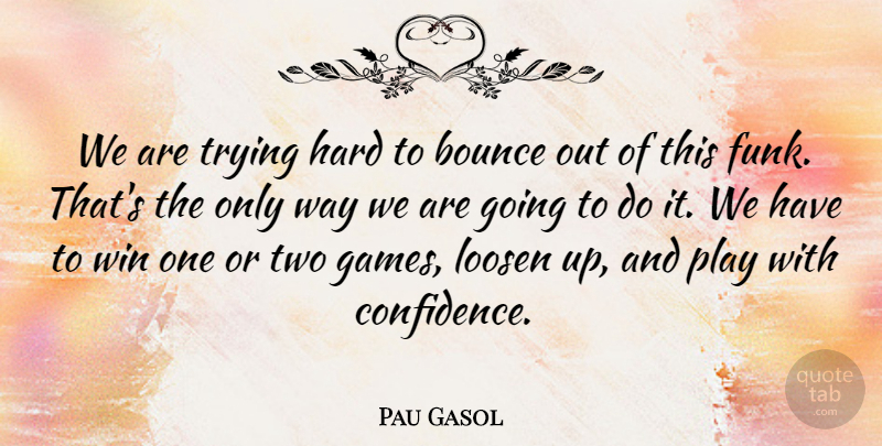 Pau Gasol Quote About Bounce, Hard, Loosen, Trying, Win: We Are Trying Hard To...