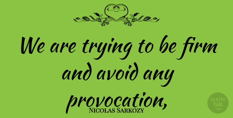 Nicolas Sarkozy Quote About Avoid, Firm, Trying: We Are Trying To Be...