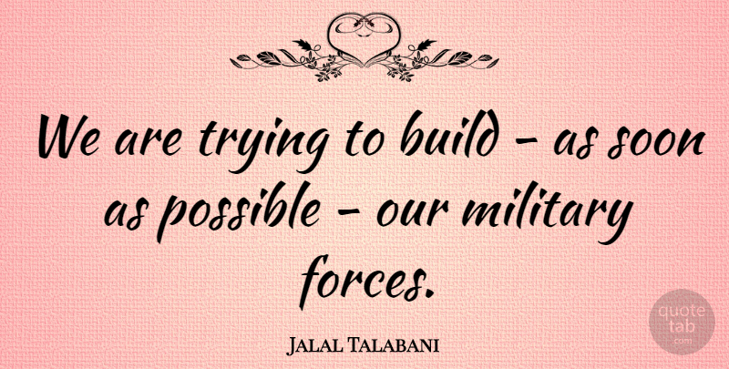 Jalal Talabani Quote About Build, Military, Possible, Soon, Trying: We Are Trying To Build...